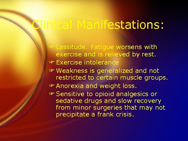 Clinical Manifestations: F Lassitude. Fatigue worsens with exercise and is relieved by rest. F