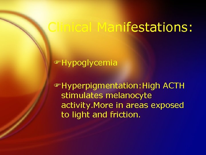 Clinical Manifestations: FHypoglycemia FHyperpigmentation: High ACTH stimulates melanocyte activity. More in areas exposed to