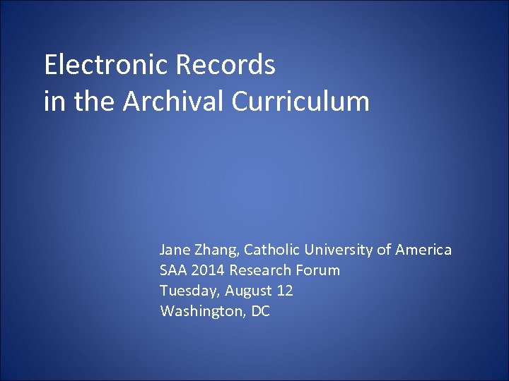 Electronic Records in the Archival Curriculum Jane Zhang, Catholic University of America SAA 2014