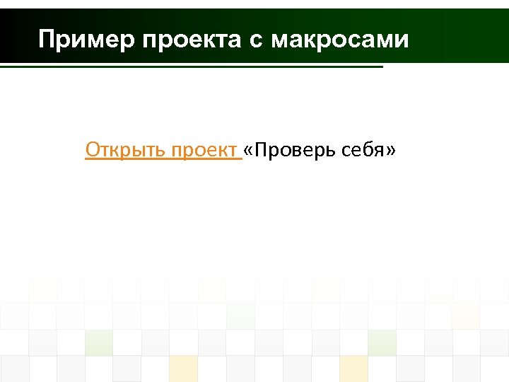 Пример проекта с макросами Открыть проект «Проверь себя» 