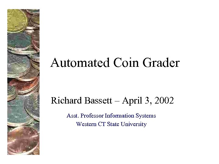 Automated Coin Grader Richard Bassett – April 3, 2002 Asst. Professor Information Systems Western
