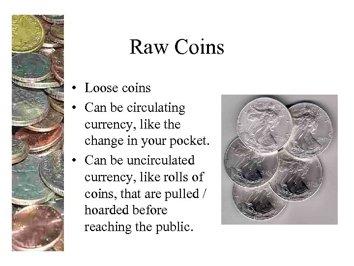 Raw Coins • Loose coins • Can be circulating currency, like the change in