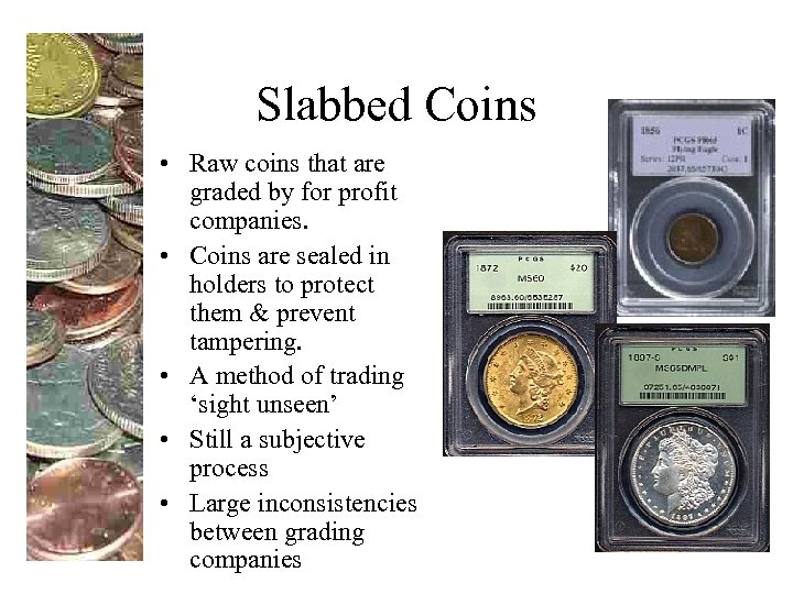 Slabbed Coins • Raw coins that are graded by for profit companies. • Coins