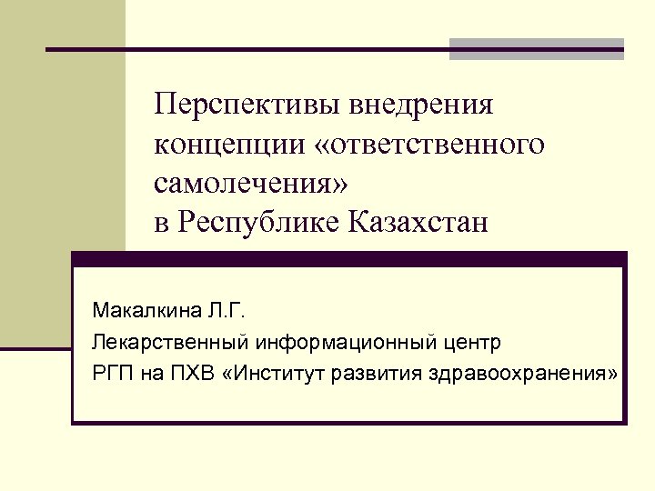 Перспективы внедрения концепции «ответственного самолечения» в Республике Казахстан Макалкина Л. Г. Лекарственный информационный центр