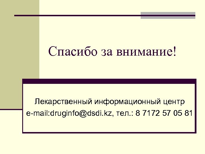 Спасибо за внимание! Лекарственный информационный центр e-mail: druginfo@dsdi. kz, тел. : 8 7172 57