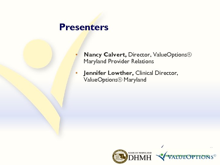 Presenters • Nancy Calvert, Director, Value. Options® Maryland Provider Relations • Jennifer Lowther, Clinical