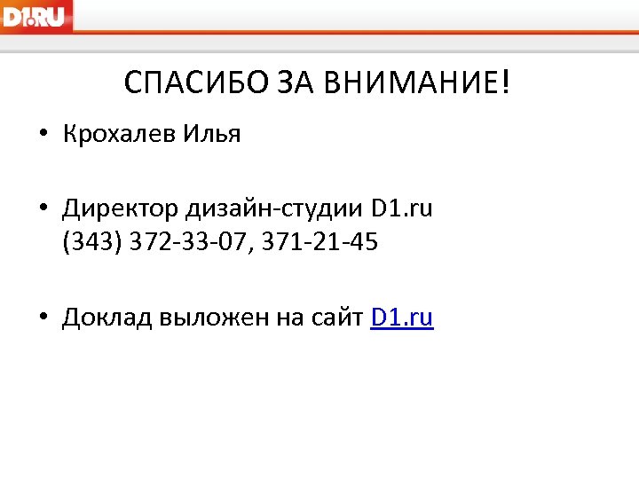 СПАСИБО ЗА ВНИМАНИЕ! • Крохалев Илья • Директор дизайн-студии D 1. ru (343) 372