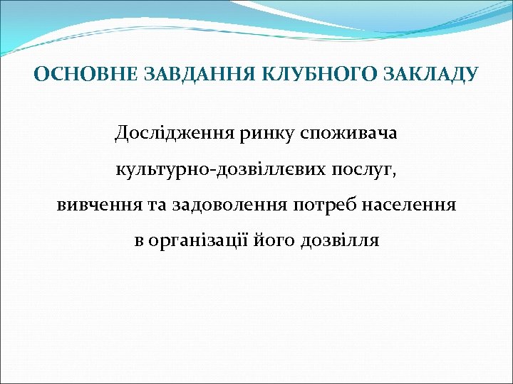 ОСНОВНЕ ЗАВДАННЯ КЛУБНОГО ЗАКЛАДУ Дослідження ринку споживача культурно-дозвіллєвих послуг, вивчення та задоволення потреб населення
