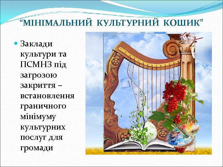 “МІНІМАЛЬНИЙ КУЛЬТУРНИЙ КОШИК” Заклади культури та ПСМНЗ під загрозою закриття – встановлення граничного мінімуму