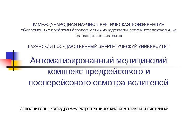 IV МЕЖДУНАРОДНАЯ НАУЧНО-ПРАКТИЧЕСКАЯ КОНФЕРЕНЦИЯ «Современные проблемы безопасности жизнедеятельности: интеллектуальные транспортные системы» КАЗАНСКИЙ ГОСУДАРСТВЕННЫЙ ЭНЕРГЕТИЧЕСКИЙ