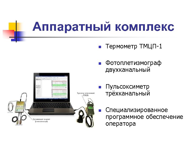 Аппаратный комплекс n n Термометр ТМЦП-1 Фотоплетизмограф двухканальный Пульсоксиметр трёхканальный Специализированное программное обеспечение оператора