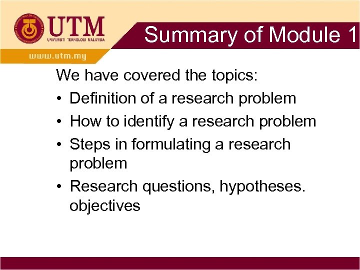 Summary of Module 1 We have covered the topics: • Definition of a research