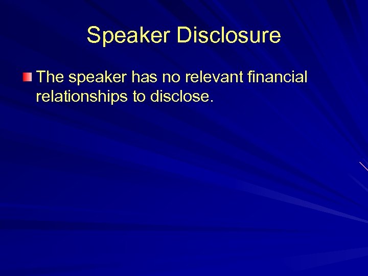 Speaker Disclosure The speaker has no relevant financial relationships to disclose. 