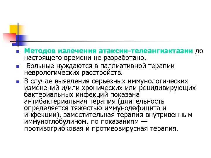 n n n Методов излечения атаксии-телеангиэктазии до настоящего времени не разработано. Больные нуждаются в