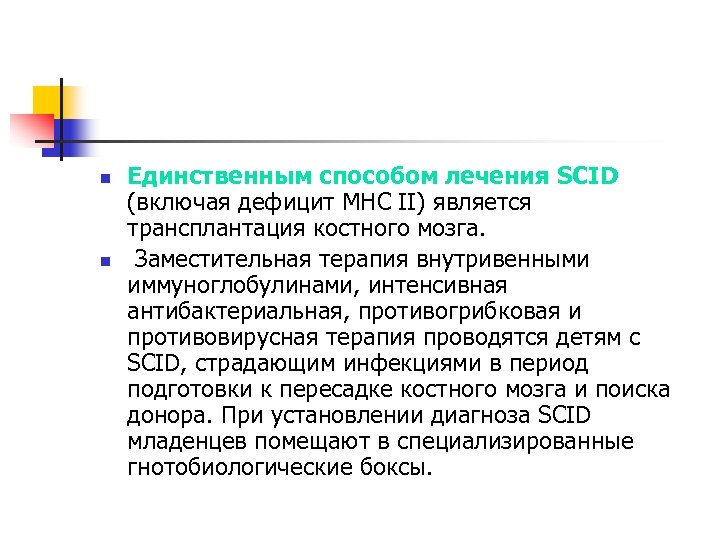 n n Единственным способом лечения SCID (включая дефицит МНС II) является трансплантация костного мозга.