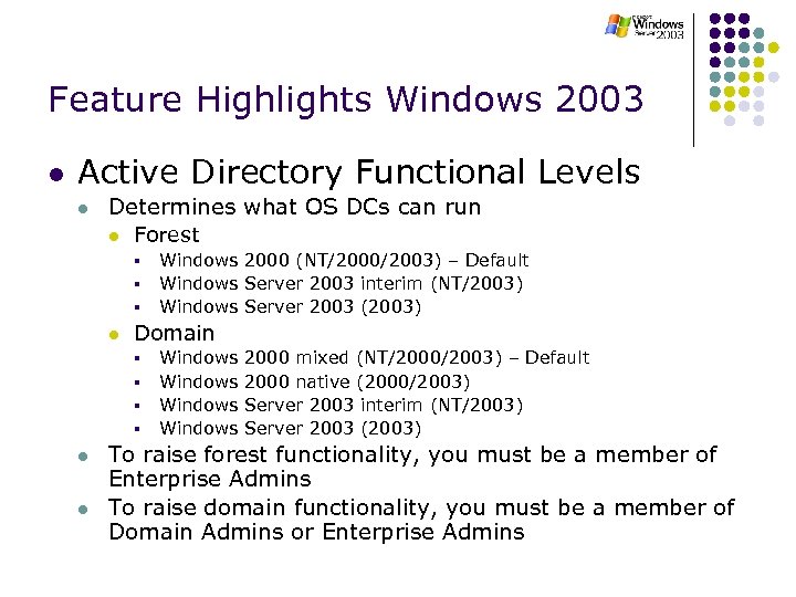 Feature Highlights Windows 2003 l Active Directory Functional Levels l Determines what OS DCs