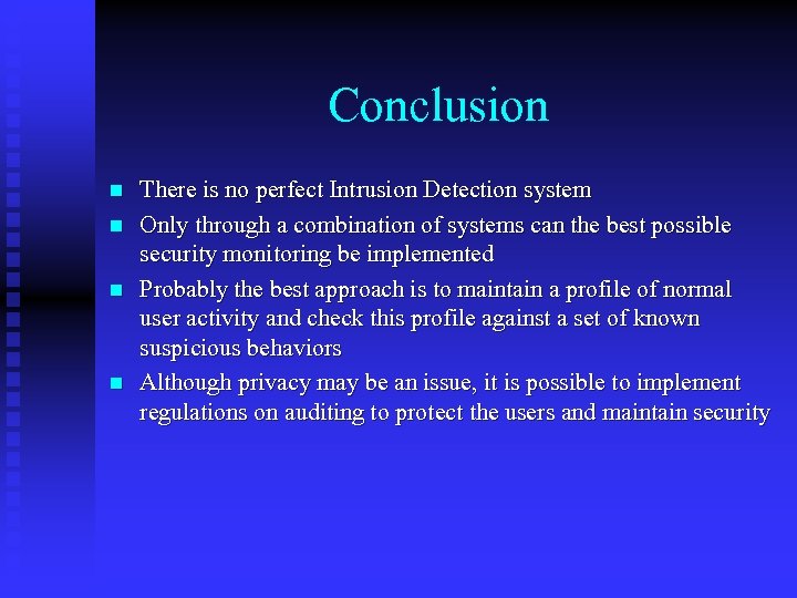 Conclusion n n There is no perfect Intrusion Detection system Only through a combination