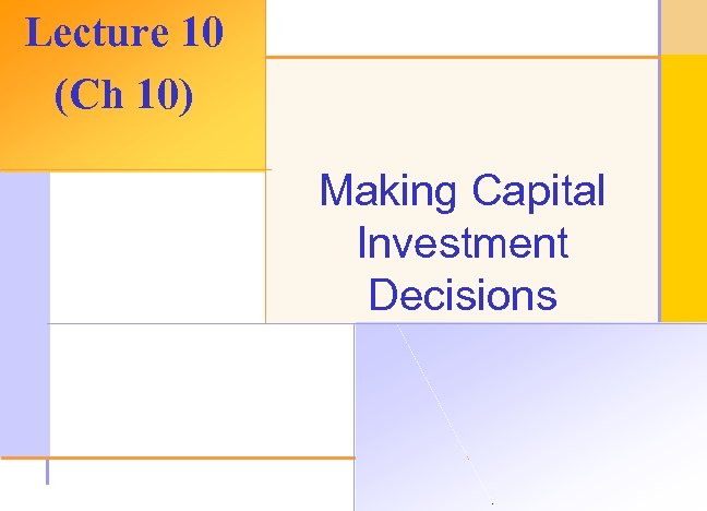 Lecture 10 (Ch 10) Making Capital Investment Decisions © 2003 The Mc. Graw-Hill Companies,