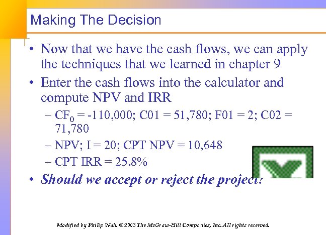 Making The Decision • Now that we have the cash flows, we can apply