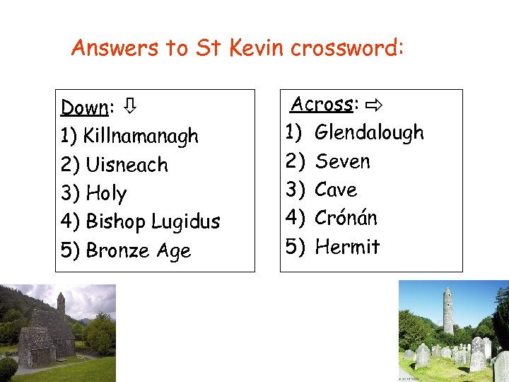 Answers to St Kevin crossword: Down: 1) Killnamanagh 2) Uisneach 3) Holy 4) Bishop