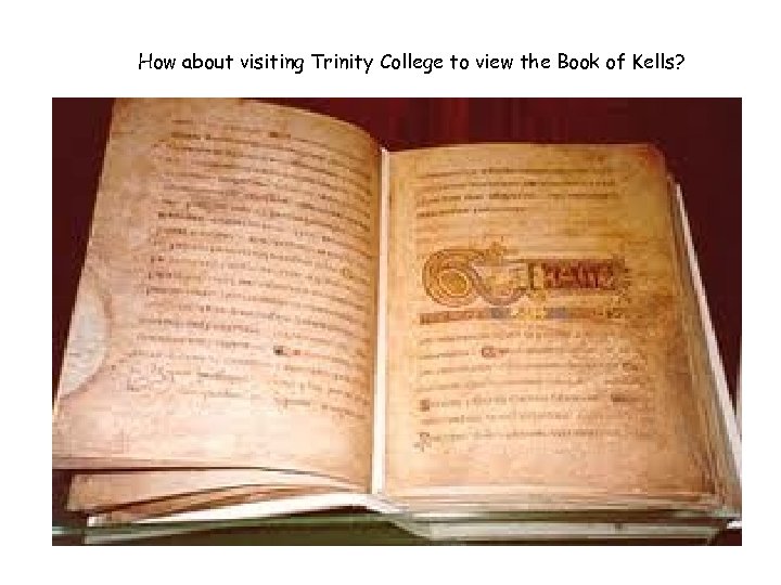 How about visiting Trinity College to view the Book of Kells? 