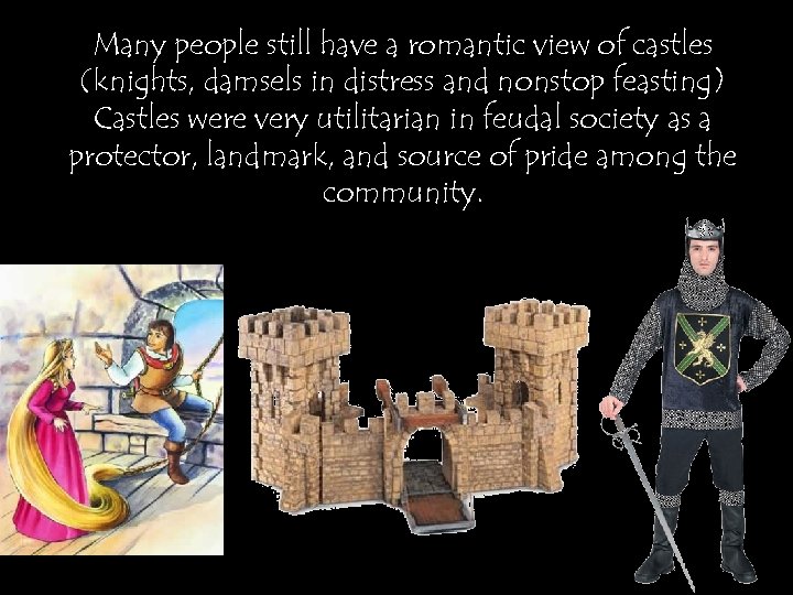 Many people still have a romantic view of castles (knights, damsels in distress and