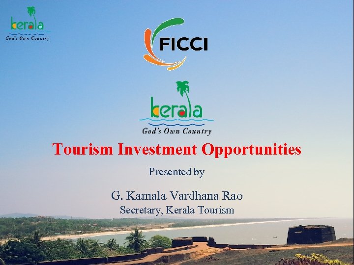 Tourism Investment Opportunities Presented by G. Kamala Vardhana Rao Secretary, Kerala Tourism 