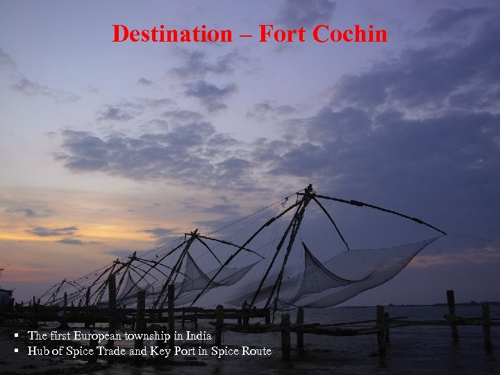 Destination – Fort Cochin § The first European township in India § Hub of