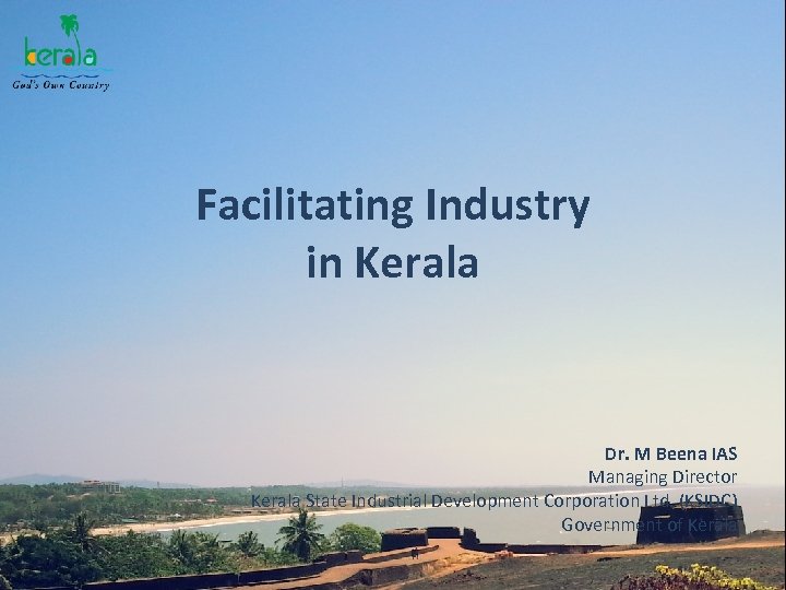 Facilitating Industry in Kerala Dr. M Beena IAS Managing Director Kerala State Industrial Development