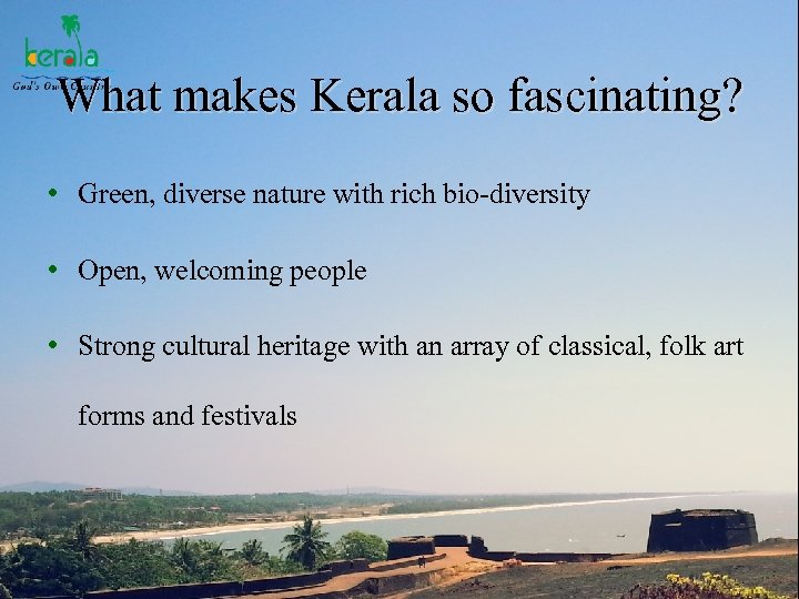 What makes Kerala so fascinating? • Green, diverse nature with rich bio-diversity • Open,