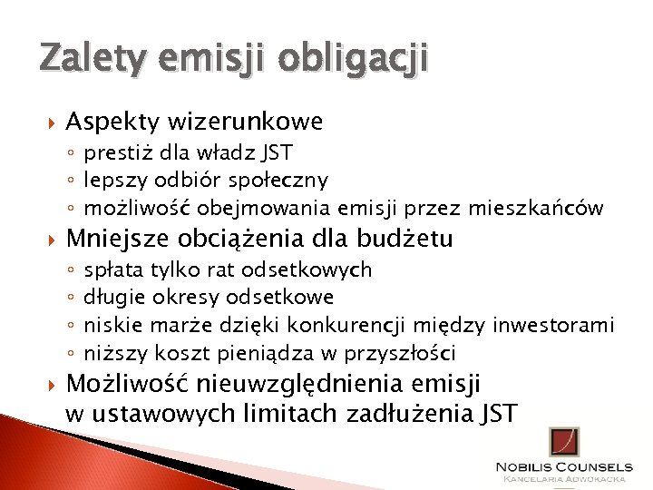 Zalety emisji obligacji Aspekty wizerunkowe ◦ prestiż dla władz JST ◦ lepszy odbiór społeczny