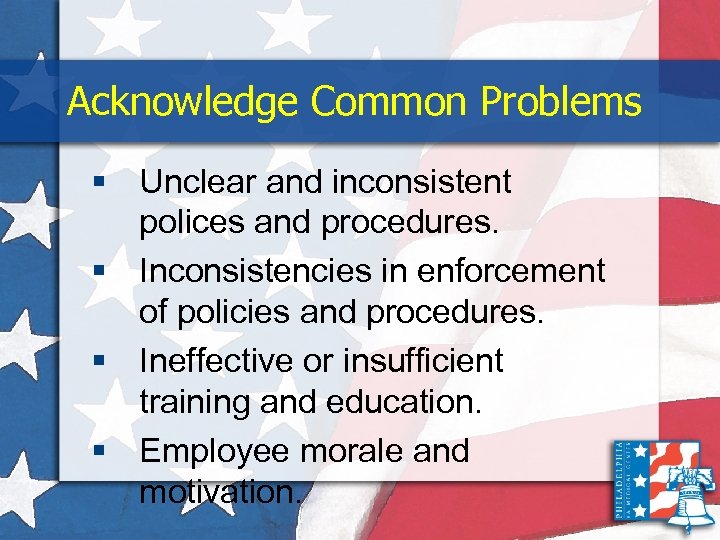 Acknowledge Common Problems § Unclear and inconsistent polices and procedures. § Inconsistencies in enforcement