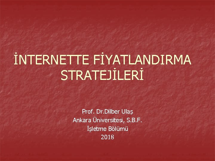 İNTERNETTE FİYATLANDIRMA STRATEJİLERİ Prof. Dr. Dilber Ulaş Ankara Üniversitesi, S. B. F. İşletme Bölümü