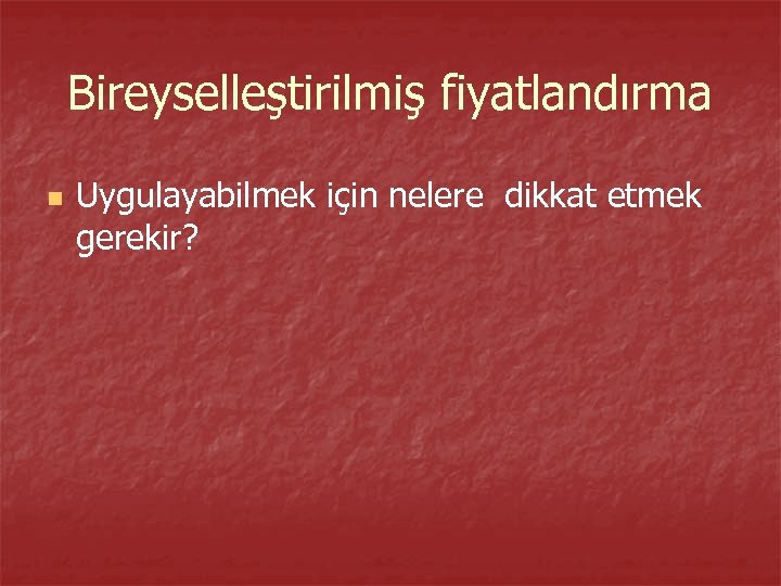 Bireyselleştirilmiş fiyatlandırma n Uygulayabilmek için nelere dikkat etmek gerekir? 
