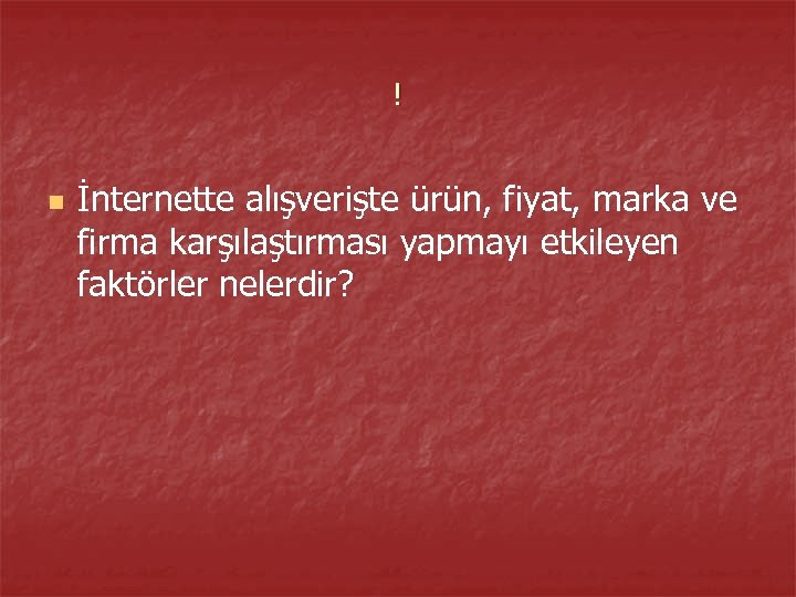 ! n İnternette alışverişte ürün, fiyat, marka ve firma karşılaştırması yapmayı etkileyen faktörler nelerdir?