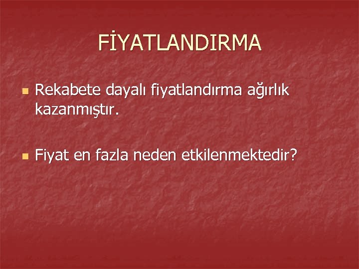 FİYATLANDIRMA n n Rekabete dayalı fiyatlandırma ağırlık kazanmıştır. Fiyat en fazla neden etkilenmektedir? 