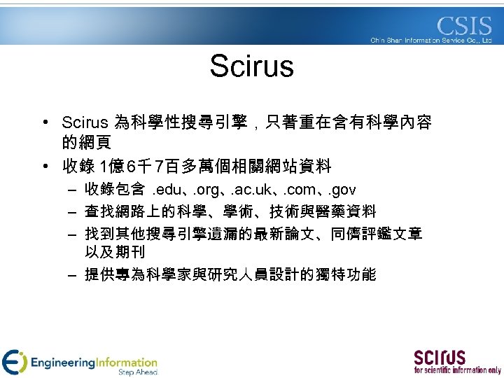 Scirus • Scirus 為科學性搜尋引擎，只著重在含有科學內容 的網頁 • 收錄 1億 6千 7百多萬個相關網站資料 – 收錄包含. edu、. org、.