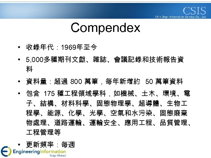 Compendex • 收錄年代： 1969年至今 • 5, 000多種期刊文獻、雜誌、會議記錄和技術報告資 料 • 資料量：超過 800 萬筆，每年新增約 50 萬筆資料