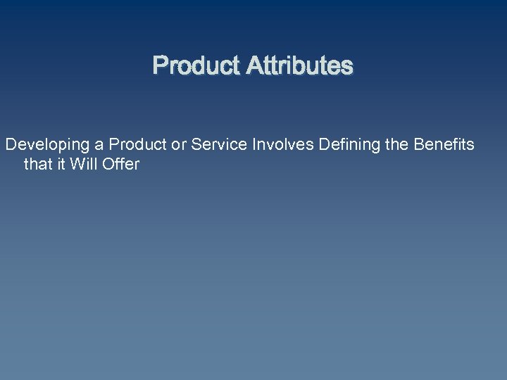 Product Attributes Developing a Product or Service Involves Defining the Benefits that it Will