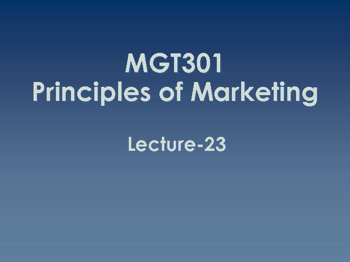 MGT 301 Principles of Marketing Lecture-23 