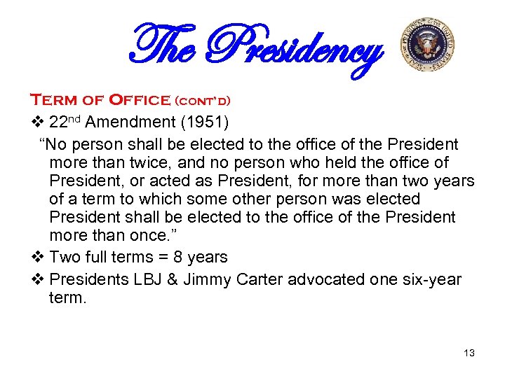 The Presidency Term of Office (cont’d) v 22 nd Amendment (1951) “No person shall