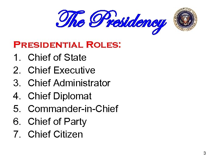 The Presidency Presidential Roles: 1. Chief of State 2. Chief Executive 3. Chief Administrator