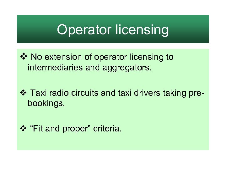 Operator licensing v No extension of operator licensing to intermediaries and aggregators. v Taxi