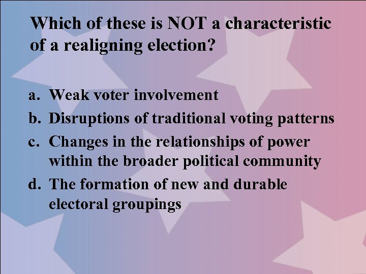 Which of these is NOT a characteristic of a realigning election? a. Weak voter