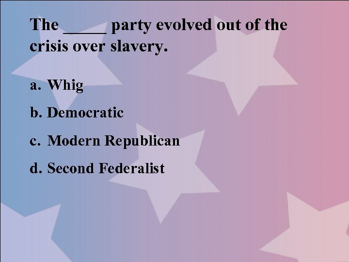 The _____ party evolved out of the crisis over slavery. a. Whig b. Democratic