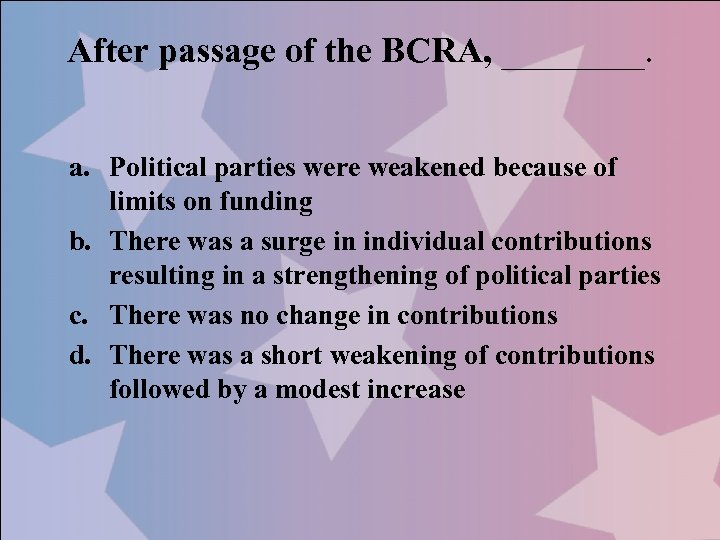 After passage of the BCRA, ____. a. Political parties were weakened because of limits
