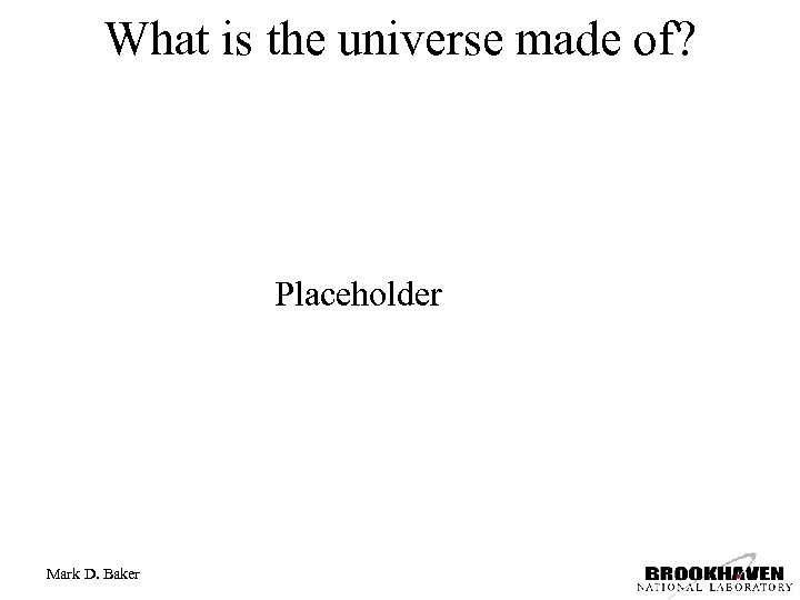 What is the universe made of? Placeholder Mark D. Baker 