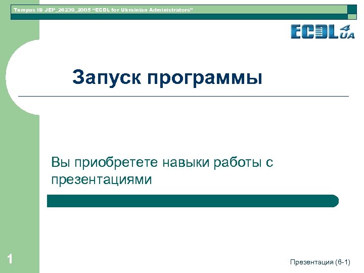 Tempus IB JEP_26239_2005 “ECDL for Ukrainian Administrators” Запуск программы Вы приобретете навыки работы с