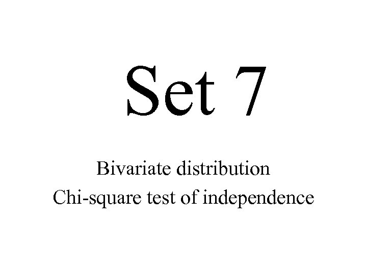 Set 7 Bivariate distribution Chi-square test of independence 