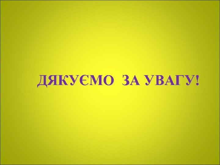ДЯКУЄМО ЗА УВАГУ! 